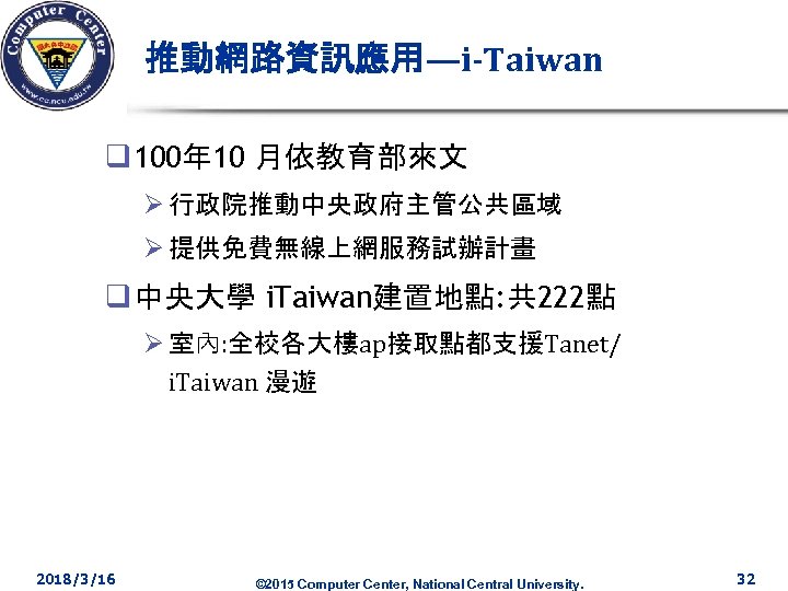 推動網路資訊應用—i-Taiwan q 100年 10 月依教育部來文 Ø 行政院推動中央政府主管公共區域 Ø 提供免費無線上網服務試辦計畫 q 中央大學 i. Taiwan建置地點: 共