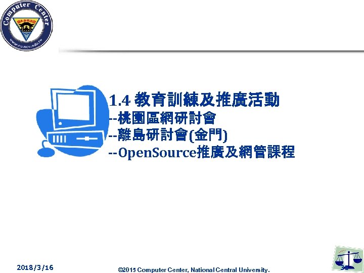 1. 4 教育訓練及推廣活動 --桃園區網研討會 --離島研討會(金門) --Open. Source推廣及網管課程 2018/3/16 © 2015 Computer Center, National Central