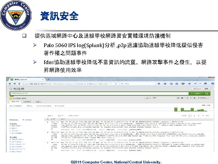 資訊安全 q 提供區域網路中心及連線學校網路資安實體環境防護機制 Ø Palo 5060 IPS log(Splunk)分析 , p 2 p過濾協助連線學校降低疑似侵害 著作權之問題事件 Ø