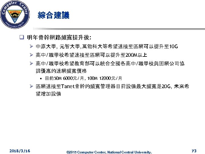 綜合建議 q 明年骨幹網路頻寬提升後: Ø 中原大學, 元智大學, 萬能科大等希望連接至區網可以提升至 10 G Ø 高中/職學校希望連接至區網可以提升至 200 M以上 Ø