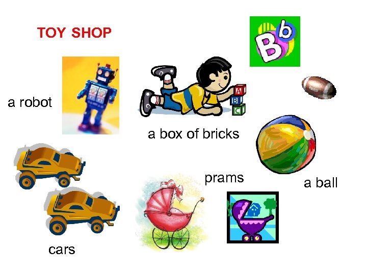 TOY SHOP a robot a box of bricks prams cars a ball 