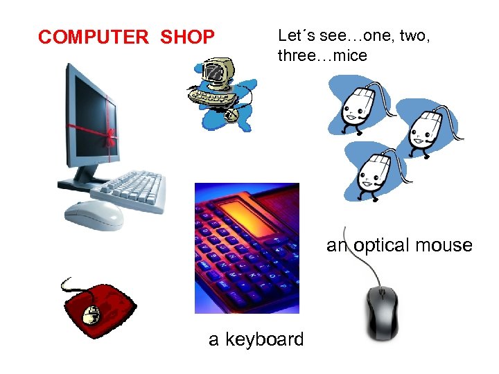 COMPUTER SHOP Let´s see…one, two, three…mice an optical mouse a keyboard 