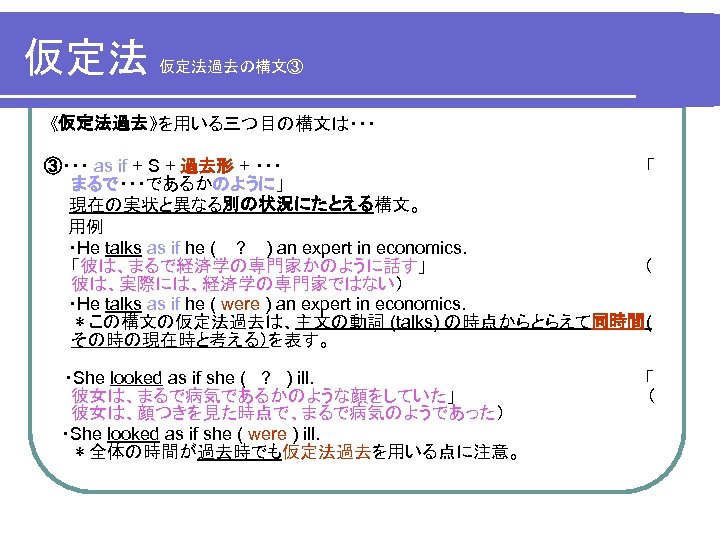 仮定法 仮定法の働き スライドショウを実行し 左クリックで徐々に読み進めて下さい 仮定法とは 事実と異なることやあり得ないこと 起こる可能性が低いこと を仮定するため の形式です 仮定法の主な用法は２つあります それは 仮定法過去 と 仮定法過去完了 です 仮定法は