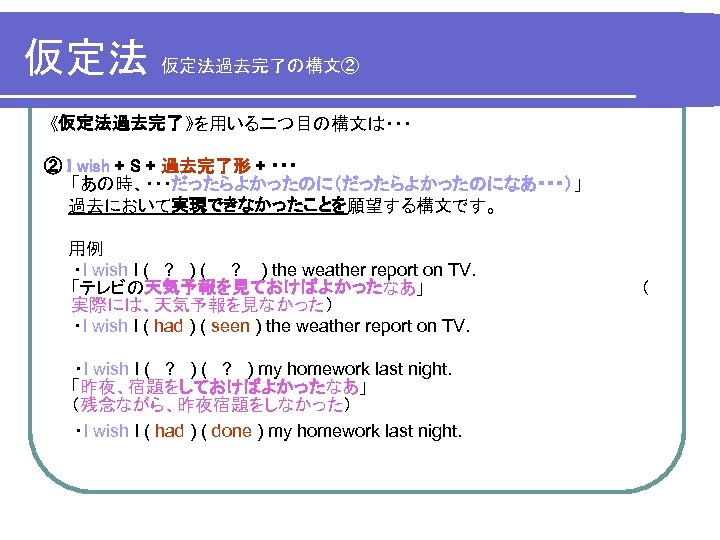 仮定法 仮定法の働き スライドショウを実行し 左クリックで徐々に読み進めて下さい 仮定法とは 事実と異なることやあり得ないこと 起こる可能性が低いこと を仮定するため の形式です 仮定法の主な用法は２つあります それは 仮定法過去 と 仮定法過去完了 です 仮定法は