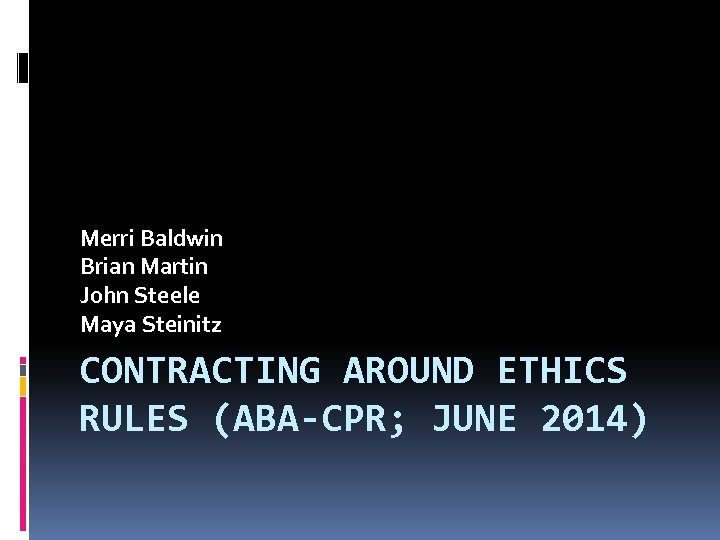Merri Baldwin Brian Martin John Steele Maya Steinitz CONTRACTING AROUND ETHICS RULES (ABA-CPR; JUNE