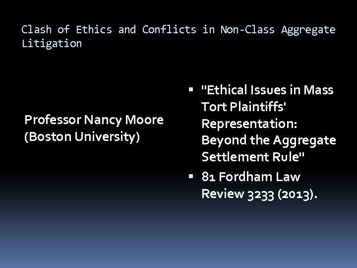 Clash of Ethics and Conflicts in Non-Class Aggregate Litigation Professor Nancy Moore (Boston University)