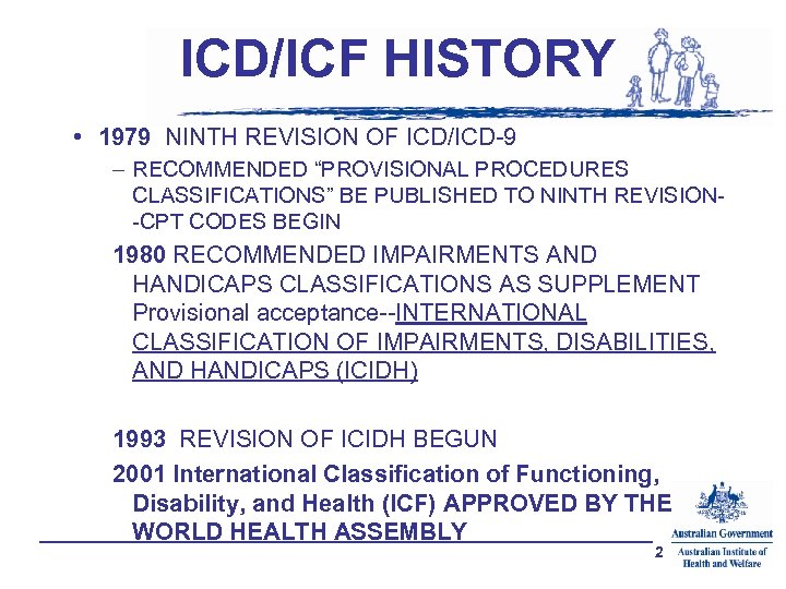 ICD/ICF HISTORY • 1979 NINTH REVISION OF ICD/ICD-9 – RECOMMENDED “PROVISIONAL PROCEDURES CLASSIFICATIONS” BE