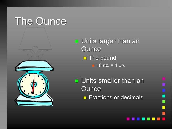The Ounce n Units larger than an Ounce n The pound n n 16