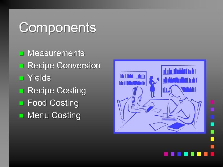 Components n n n Measurements Recipe Conversion Yields Recipe Costing Food Costing Menu Costing