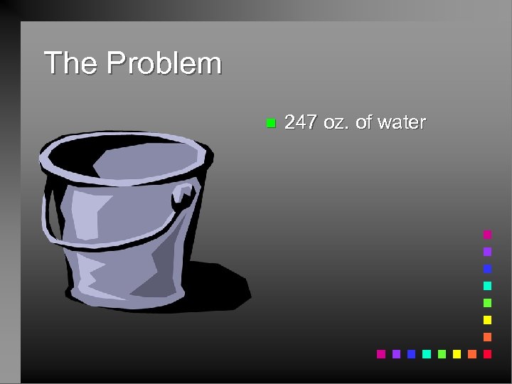 The Problem n 247 oz. of water 