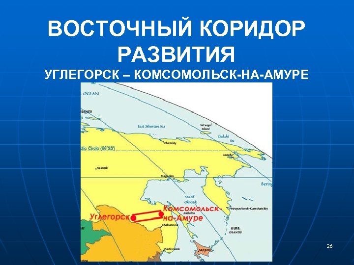 ВОСТОЧНЫЙ КОРИДОР РАЗВИТИЯ УГЛЕГОРСК – КОМСОМОЛЬСК-НА-АМУРЕ 26 