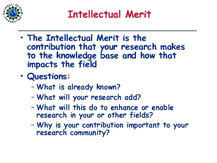 Intellectual Merit • The Intellectual Merit is the contribution that your research makes to
