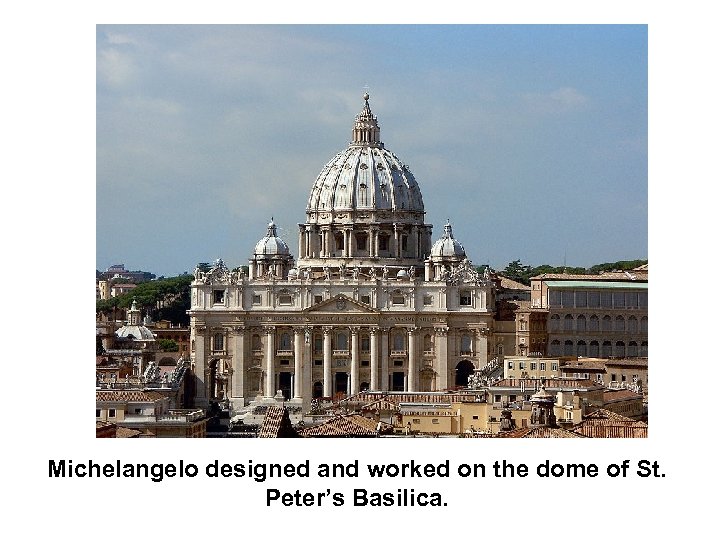 Michelangelo designed and worked on the dome of St. Peter’s Basilica. 