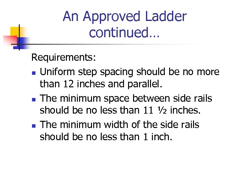 An Approved Ladder continued… Requirements: n Uniform step spacing should be no more than