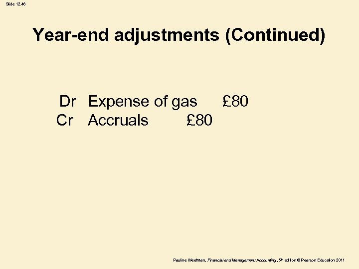 Slide 12. 46 Year-end adjustments (Continued) Dr Expense of gas £ 80 Cr Accruals