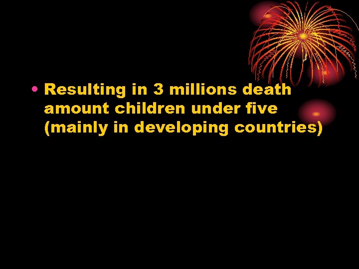  • Resulting in 3 millions death amount children under five (mainly in developing