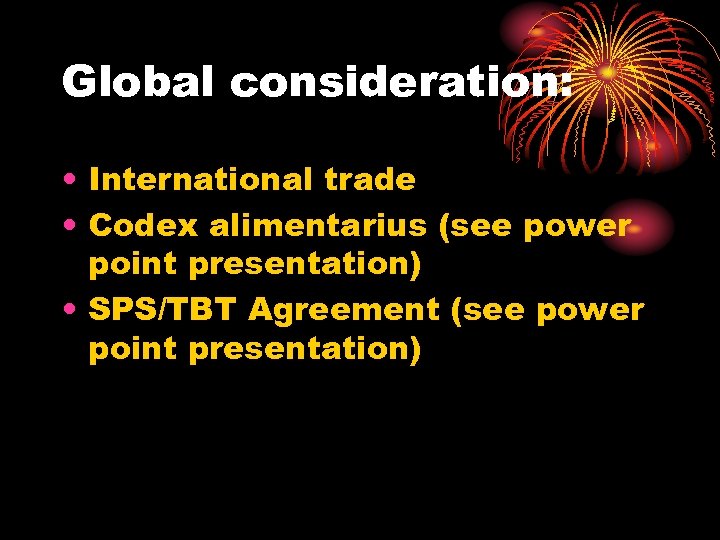 Global consideration: • International trade • Codex alimentarius (see power point presentation) • SPS/TBT
