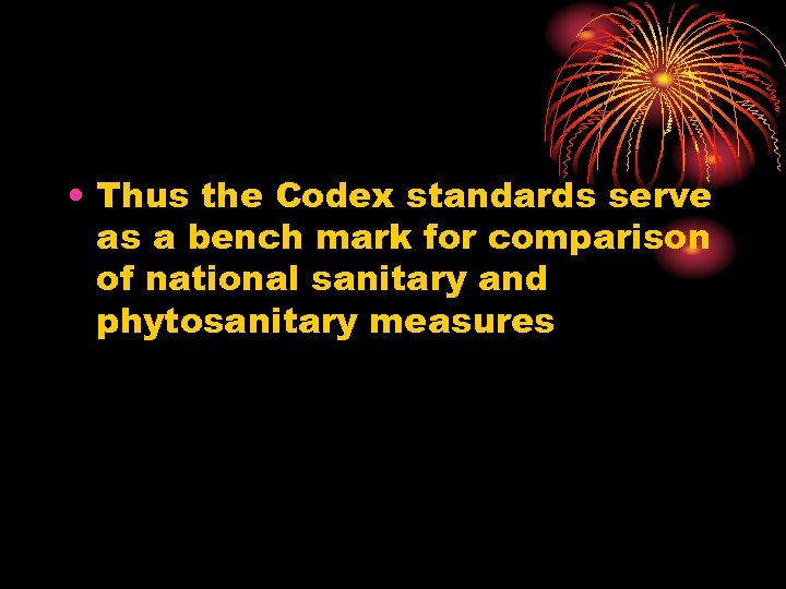  • Thus the Codex standards serve as a bench mark for comparison of