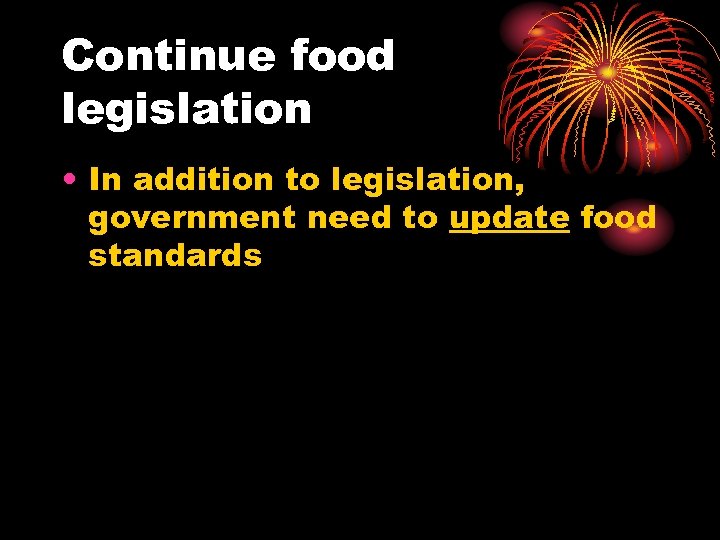 Continue food legislation • In addition to legislation, government need to update food standards