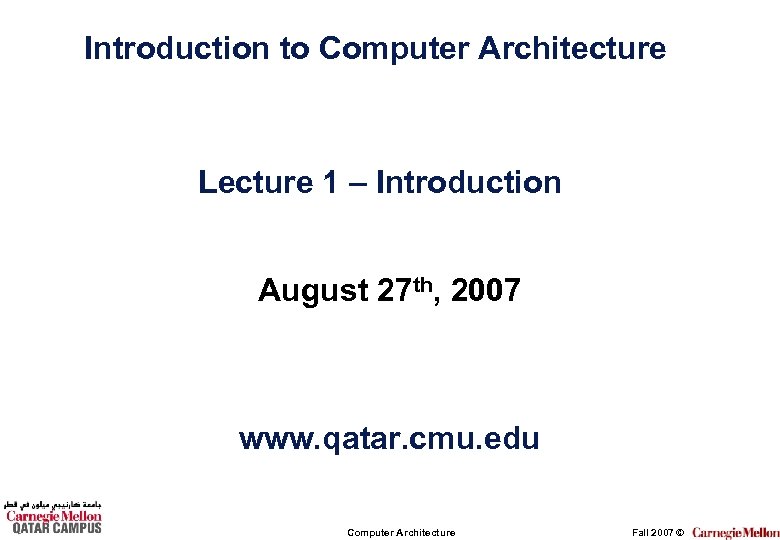 Introduction to Computer Architecture Lecture 1 – Introduction August 27 th, 2007 www. qatar.