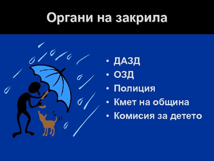 Органи на закрила • • • ДАЗД ОЗД Полиция Кмет на община Комисия за