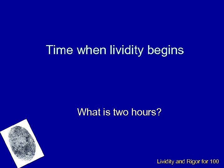 Time when lividity begins What is two hours? Lividity and Rigor for 100 