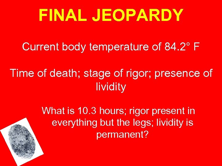 FINAL JEOPARDY Current body temperature of 84. 2° F Time of death; stage of