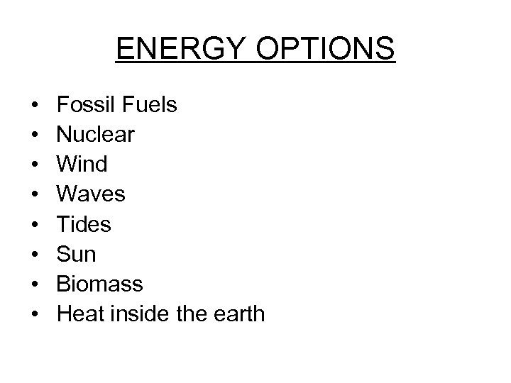 ENERGY OPTIONS • • Fossil Fuels Nuclear Wind Waves Tides Sun Biomass Heat inside