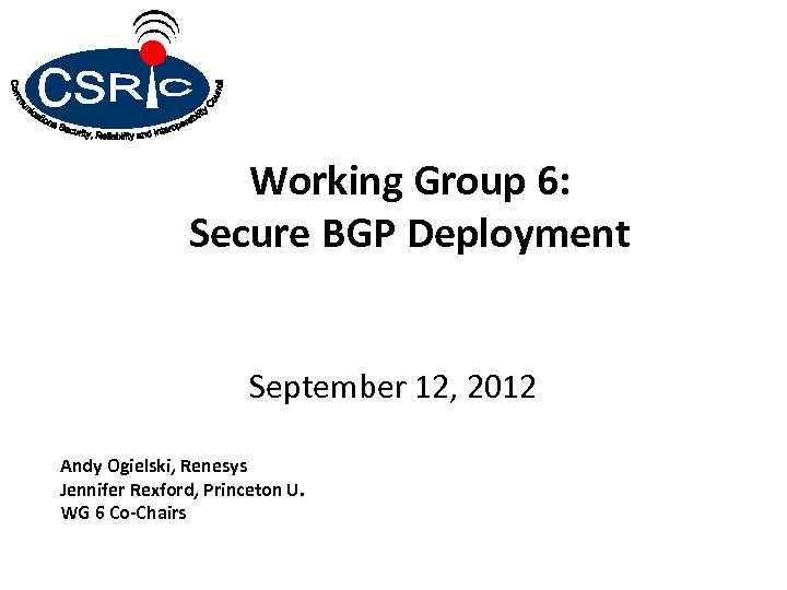 Working Group 6: Secure BGP Deployment September 12, 2012 Andy Ogielski, Renesys Jennifer Rexford,