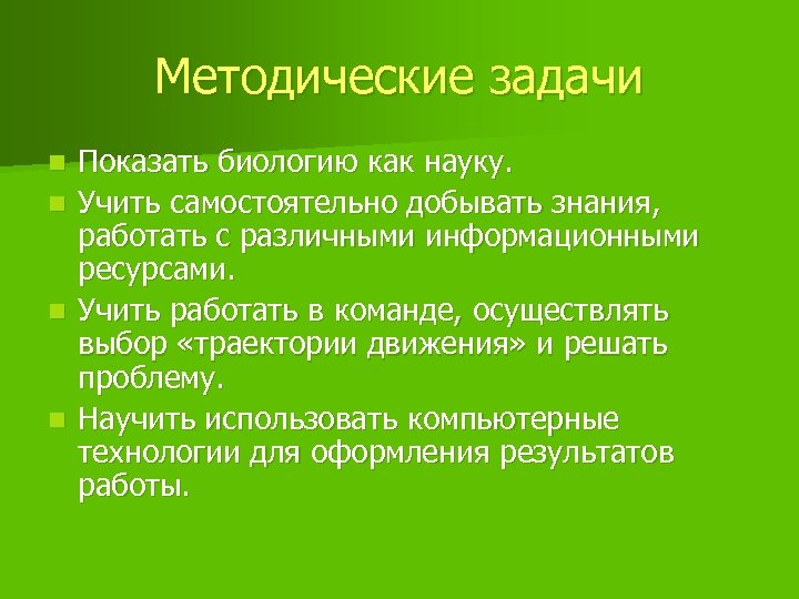 Методические задачи n n Показать биологию как науку. Учить самостоятельно добывать знания, работать с