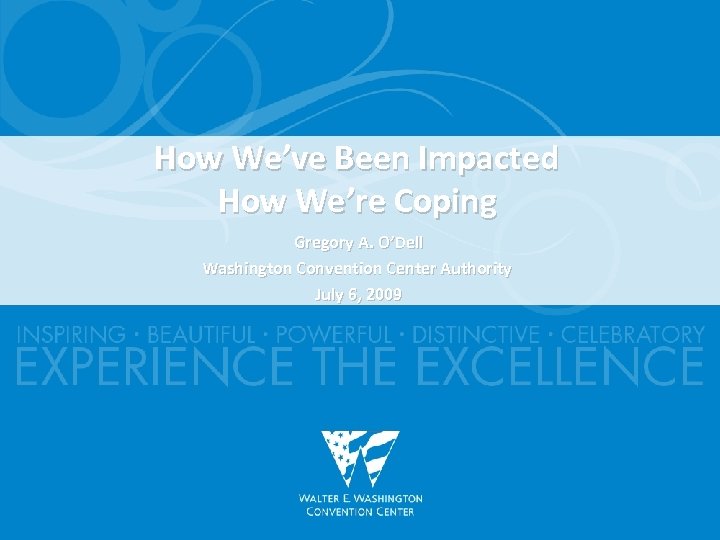 How We’ve Been Impacted How We’re Coping Gregory A. O’Dell Washington Convention Center Authority