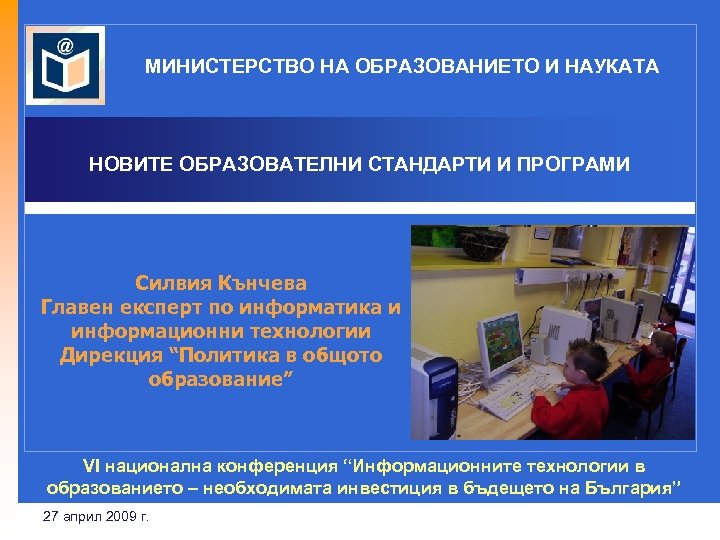 МИНИСТЕРСТВО НА ОБРАЗОВАНИЕТО И НАУКАТА НОВИТЕ ОБРАЗОВАТЕЛНИ СТАНДАРТИ И ПРОГРАМИ Силвия Кънчева Главен експерт