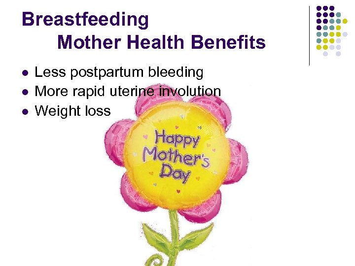 Breastfeeding Mother Health Benefits l l l Less postpartum bleeding More rapid uterine involution