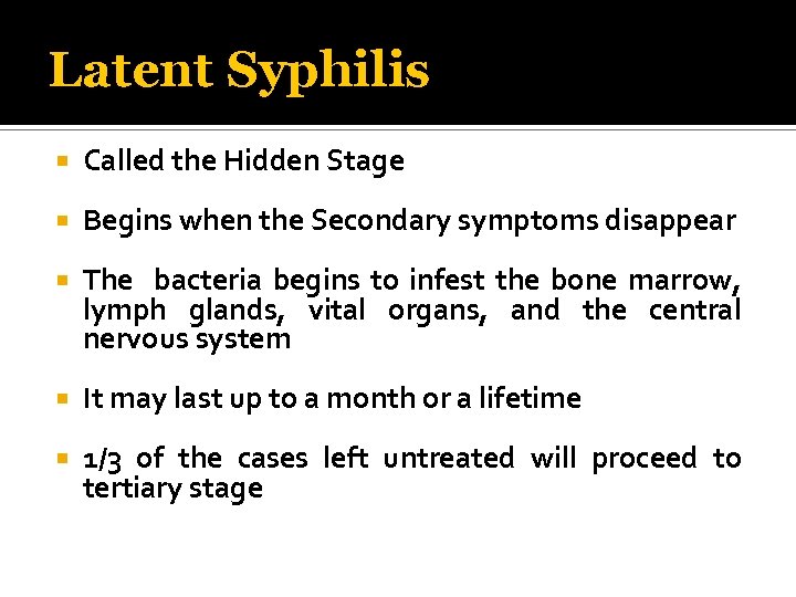 Latent Syphilis Called the Hidden Stage Begins when the Secondary symptoms disappear The bacteria