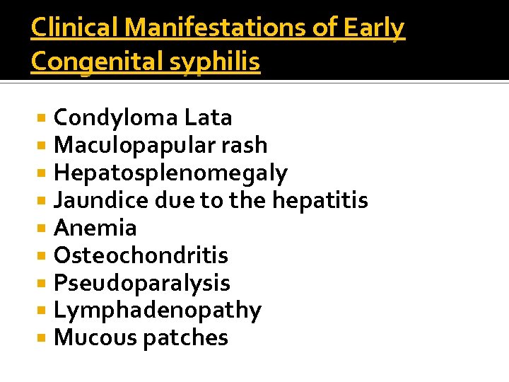 Clinical Manifestations of Early Congenital syphilis Condyloma Lata Maculopapular rash Hepatosplenomegaly Jaundice due to