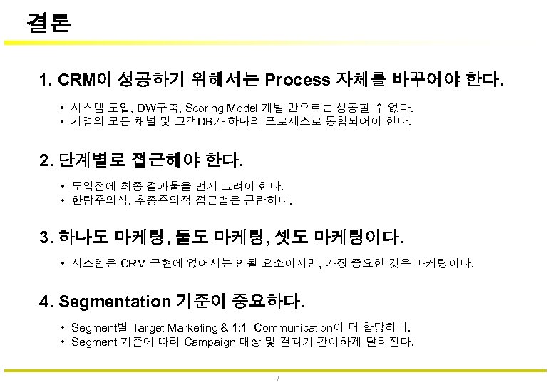 결론 1. CRM이 성공하기 위해서는 Process 자체를 바꾸어야 한다. • 시스템 도입, DW구축, Scoring