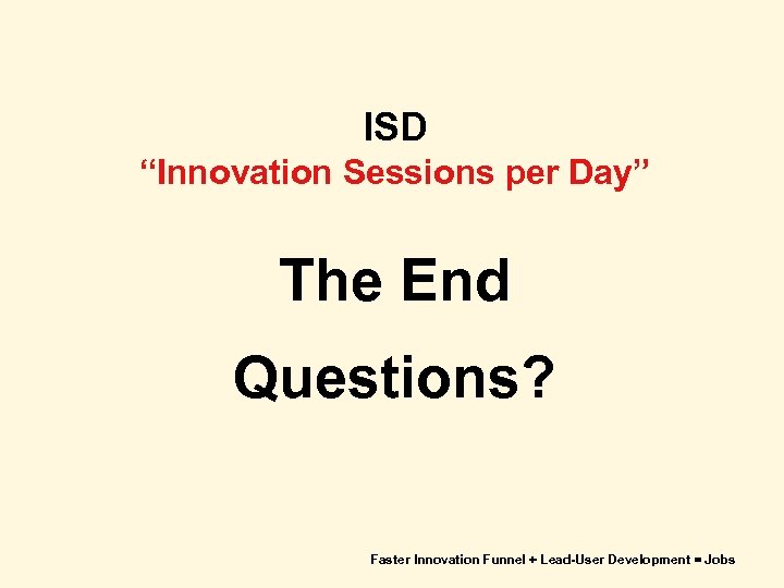 ISD “Innovation Sessions per Day” The End Questions? Faster Innovation Funnel + Lead-User Development