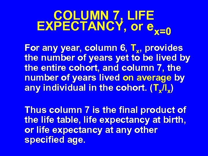 COLUMN 7, LIFE EXPECTANCY, or ex=0 For any year, column 6, Tx, provides the