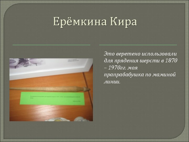 Ерёмкина Кира Это веретено использовали для прядения шерсти в 1870 – 1970 гг. моя