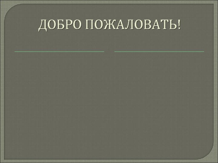 ДОБРО ПОЖАЛОВАТЬ! 