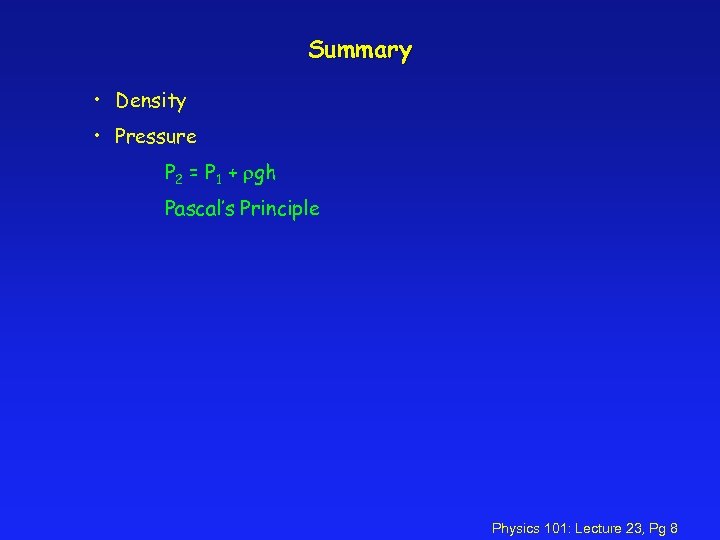 Summary • Density • Pressure P 2 = P 1 + gh Pascal’s Principle