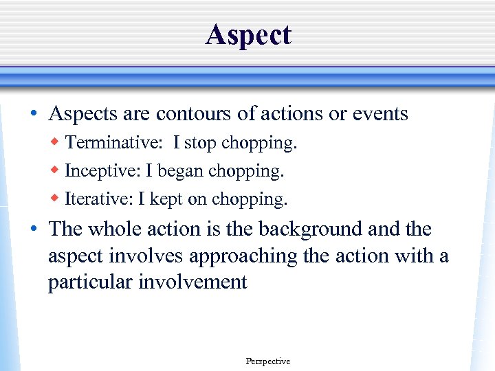 Aspect • Aspects are contours of actions or events w Terminative: I stop chopping.