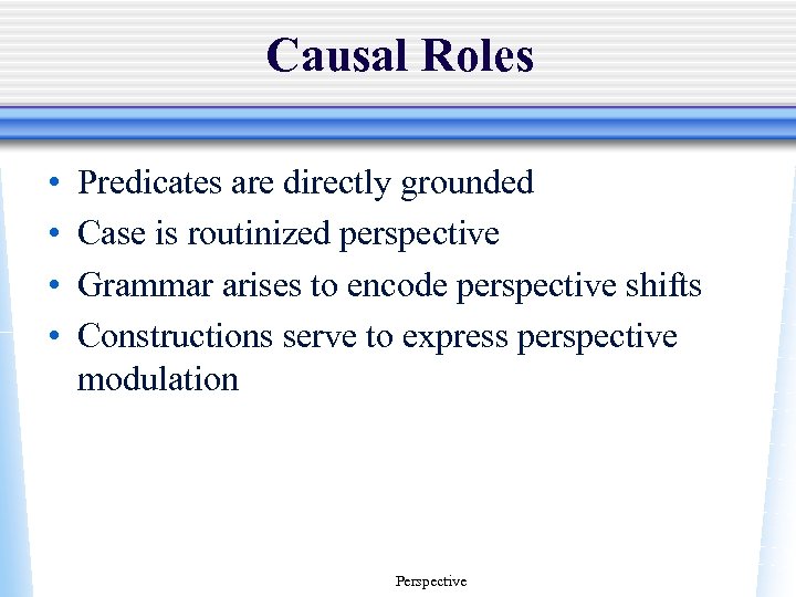 Causal Roles • • Predicates are directly grounded Case is routinized perspective Grammar arises