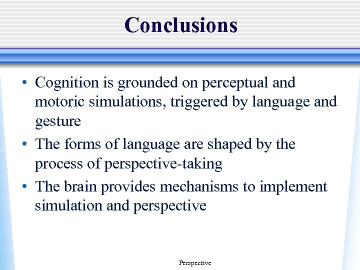 Conclusions • Cognition is grounded on perceptual and motoric simulations, triggered by language and