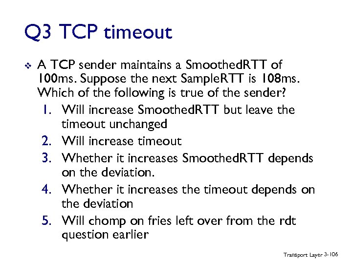 Q 3 TCP timeout v A TCP sender maintains a Smoothed. RTT of 100