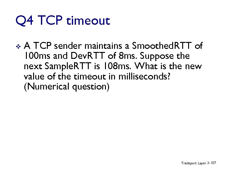 Q 4 TCP timeout v A TCP sender maintains a Smoothed. RTT of 100