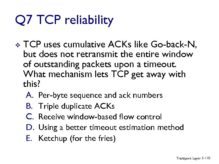 Q 7 TCP reliability v TCP uses cumulative ACKs like Go-back-N, but does not