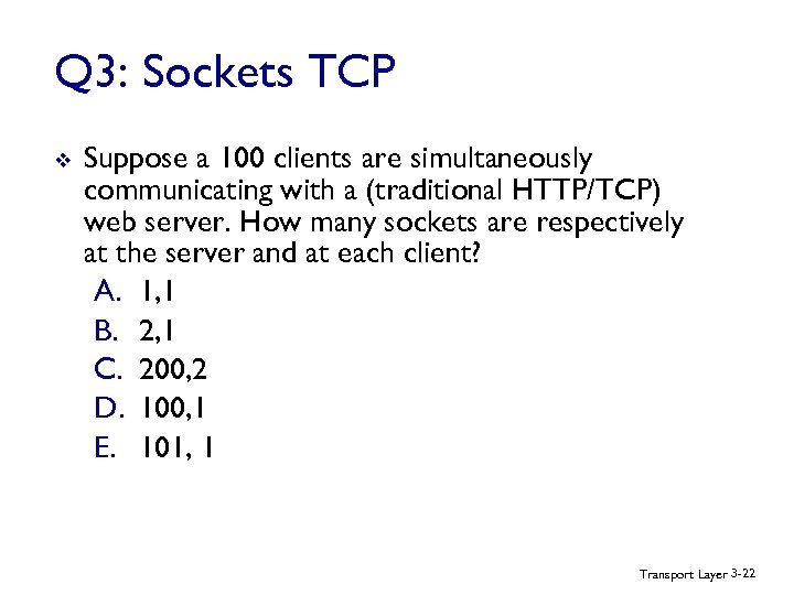 Q 3: Sockets TCP v Suppose a 100 clients are simultaneously communicating with a