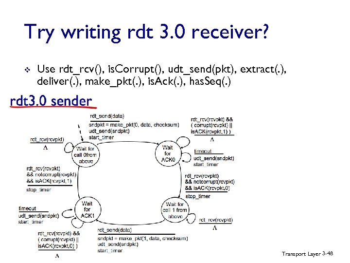 Try writing rdt 3. 0 receiver? v Use rdt_rcv(), is. Corrupt(), udt_send(pkt), extract(. ),