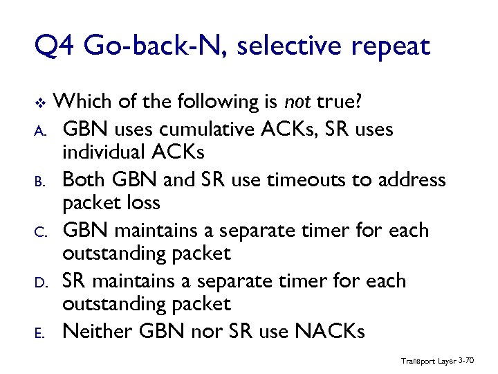 Q 4 Go-back-N, selective repeat Which of the following is not true? A. GBN